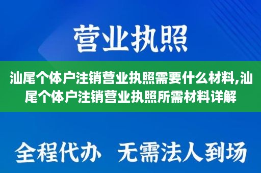 汕尾个体户注销营业执照需要什么材料,汕尾个体户注销营业执照所需材料详解