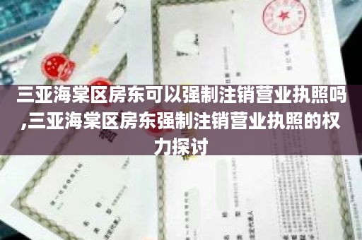 三亚海棠区房东可以强制注销营业执照吗,三亚海棠区房东强制注销营业执照的权力探讨