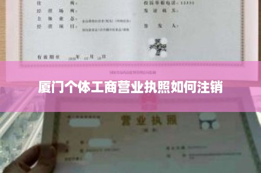 厦门个体工商营业执照如何注销