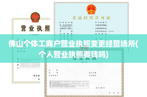 佛山个体工商户营业执照变更经营场所(个人营业执照要钱吗)