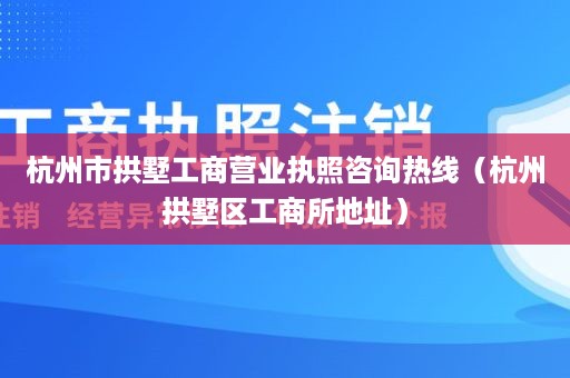 杭州市拱墅工商营业执照咨询热线（杭州拱墅区工商所地址）