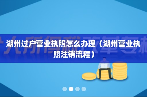湖州过户营业执照怎么办理（湖州营业执照注销流程）