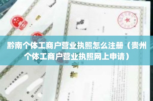 黔南个体工商户营业执照怎么注册（贵州个体工商户营业执照网上申请）
