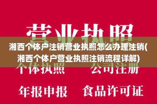湘西个体户注销营业执照怎么办理注销(湘西个体户营业执照注销流程详解)