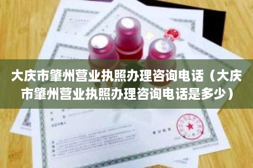 大庆市肇州营业执照办理咨询电话（大庆市肇州营业执照办理咨询电话是多少）