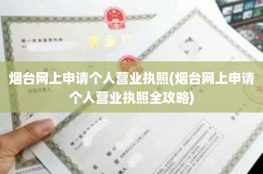 烟台网上申请个人营业执照(烟台网上申请个人营业执照全攻略)