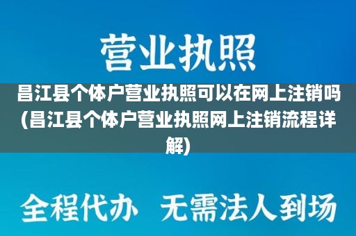 昌江县个体户营业执照可以在网上注销吗(昌江县个体户营业执照网上注销流程详解)