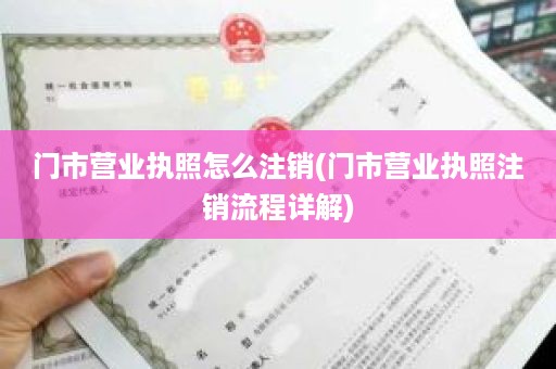 门市营业执照怎么注销(门市营业执照注销流程详解)
