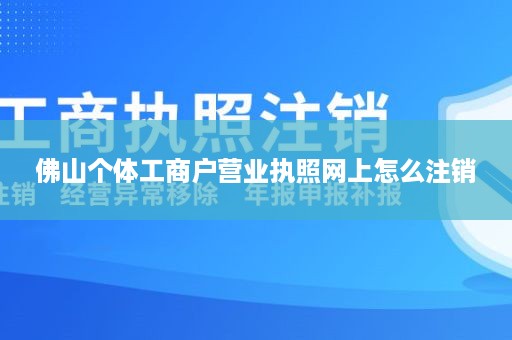 佛山个体工商户营业执照网上怎么注销