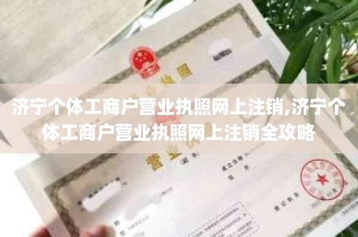 济宁个体工商户营业执照网上注销,济宁个体工商户营业执照网上注销全攻略