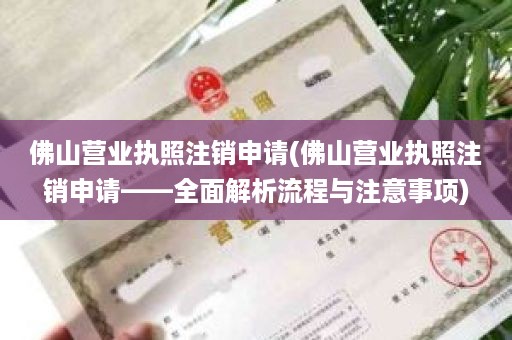 佛山营业执照注销申请(佛山营业执照注销申请——全面解析流程与注意事项)