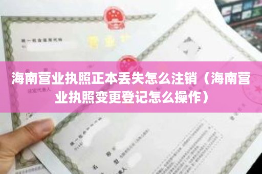 海南营业执照正本丢失怎么注销（海南营业执照变更登记怎么操作）