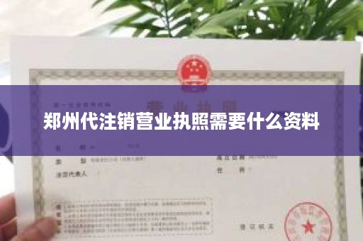 郑州代注销营业执照需要什么资料