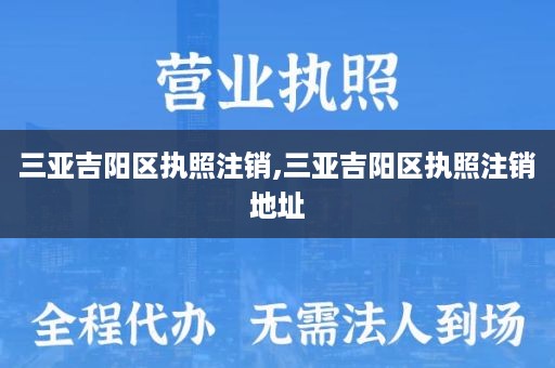 三亚吉阳区执照注销,三亚吉阳区执照注销地址