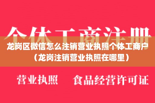 龙岗区微信怎么注销营业执照个体工商户（龙岗注销营业执照在哪里）