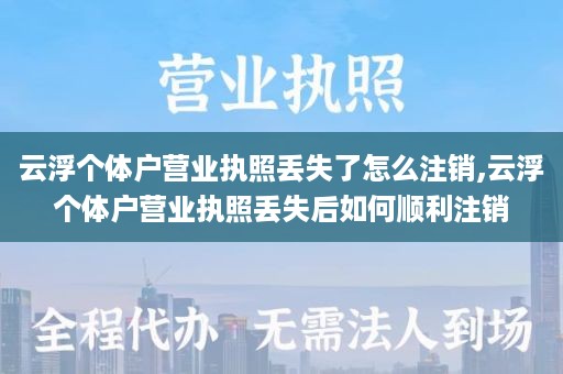 云浮个体户营业执照丢失了怎么注销,云浮个体户营业执照丢失后如何顺利注销