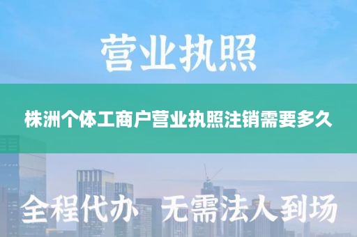 株洲个体工商户营业执照注销需要多久