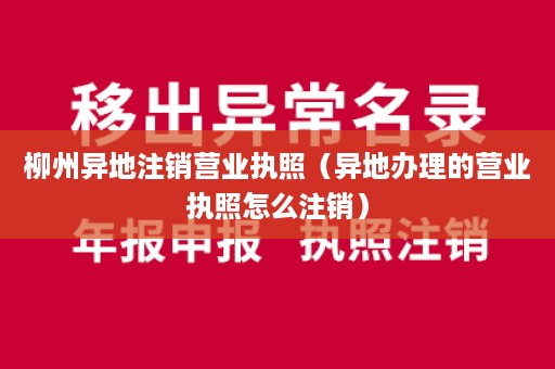 柳州异地注销营业执照（异地办理的营业执照怎么注销）