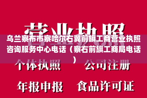 乌兰察布市察哈尔右翼前旗工商营业执照咨询服务中心电话（察右前旗工商局电话）