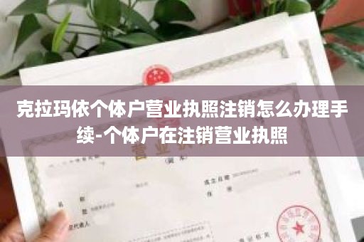 克拉玛依个体户营业执照注销怎么办理手续-个体户在注销营业执照