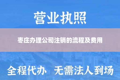 枣庄办理公司注销的流程及费用