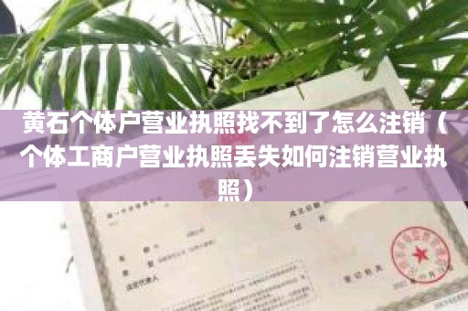 黄石个体户营业执照找不到了怎么注销（个体工商户营业执照丢失如何注销营业执照）