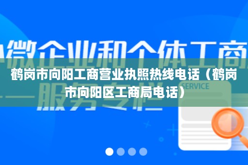 鹤岗市向阳工商营业执照热线电话（鹤岗市向阳区工商局电话）