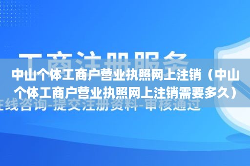 中山个体工商户营业执照网上注销（中山个体工商户营业执照网上注销需要多久）