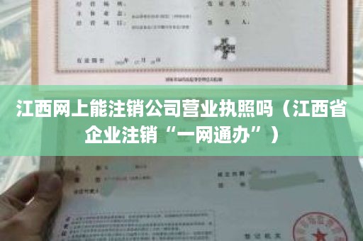 江西网上能注销公司营业执照吗（江西省企业注销“一网通办”）