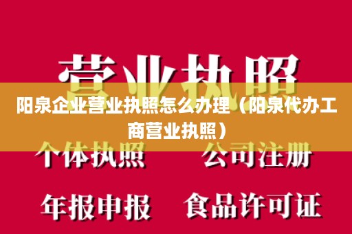 阳泉企业营业执照怎么办理（阳泉代办工商营业执照）