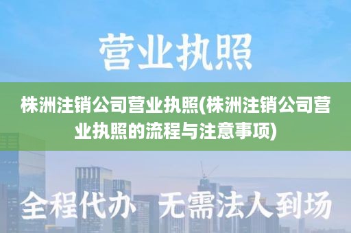 株洲注销公司营业执照(株洲注销公司营业执照的流程与注意事项)