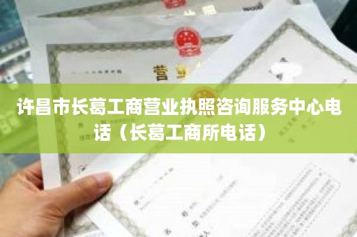 许昌市长葛工商营业执照咨询服务中心电话（长葛工商所电话）