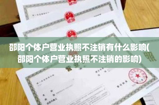 邵阳个体户营业执照不注销有什么影响(邵阳个体户营业执照不注销的影响)