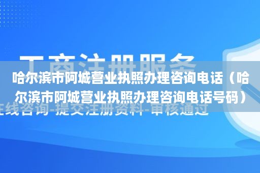 哈尔滨市阿城营业执照办理咨询电话（哈尔滨市阿城营业执照办理咨询电话号码）