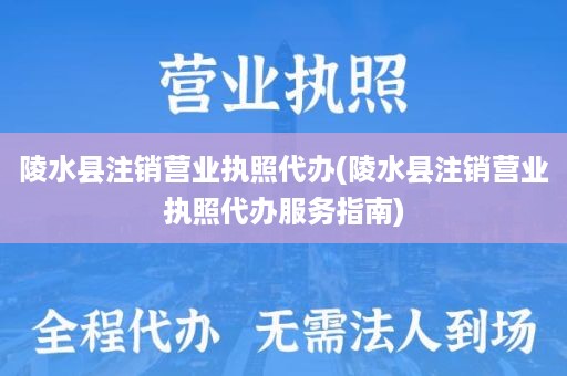 陵水县注销营业执照代办(陵水县注销营业执照代办服务指南)