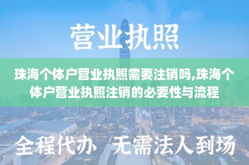 珠海个体户营业执照需要注销吗,珠海个体户营业执照注销的必要性与流程
