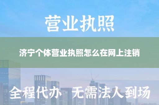济宁个体营业执照怎么在网上注销