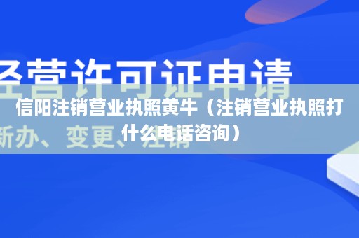信阳注销营业执照黄牛（注销营业执照打什么电话咨询）