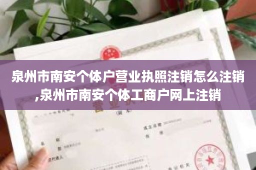 泉州市南安个体户营业执照注销怎么注销,泉州市南安个体工商户网上注销