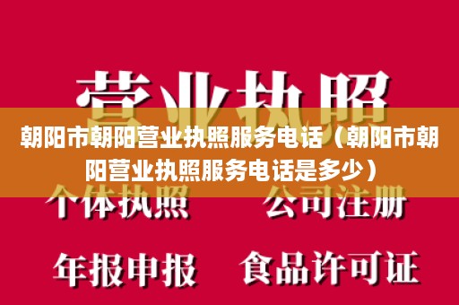 朝阳市朝阳营业执照服务电话（朝阳市朝阳营业执照服务电话是多少）