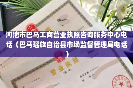 河池市巴马工商营业执照咨询服务中心电话（巴马瑶族自治县市场监督管理局电话）
