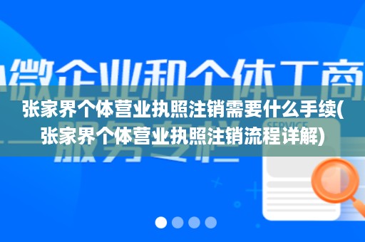张家界个体营业执照注销需要什么手续(张家界个体营业执照注销流程详解)