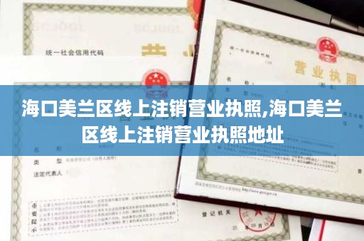 海口美兰区线上注销营业执照,海口美兰区线上注销营业执照地址
