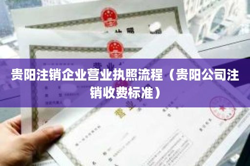 贵阳注销企业营业执照流程（贵阳公司注销收费标准）