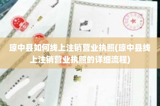 琼中县如何线上注销营业执照(琼中县线上注销营业执照的详细流程)