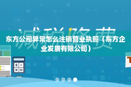 东方公司异常怎么注销营业执照（东方企业发展有限公司）