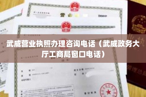 武威营业执照办理咨询电话（武威政务大厅工商局窗口电话）