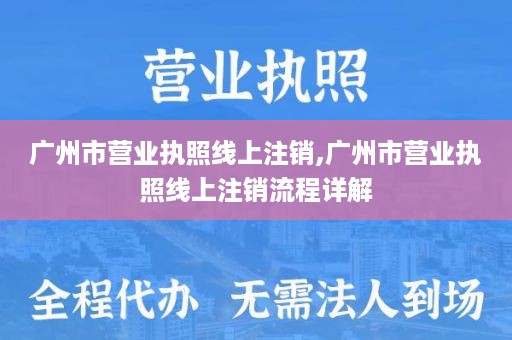 广州市营业执照线上注销,广州市营业执照线上注销流程详解