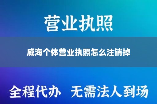威海个体营业执照怎么注销掉