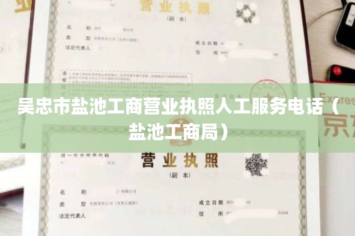 吴忠市盐池工商营业执照人工服务电话（盐池工商局）